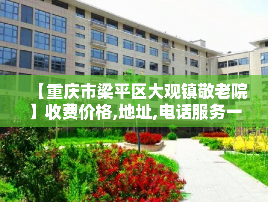 【重庆市梁平区大观镇敬老院】收费价格,地址,电话服务一览