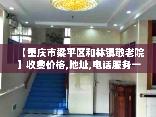 【重庆市梁平区和林镇敬老院】收费价格,地址,电话服务一览