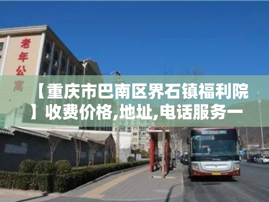【重庆市巴南区界石镇福利院】收费价格,地址,电话服务一览