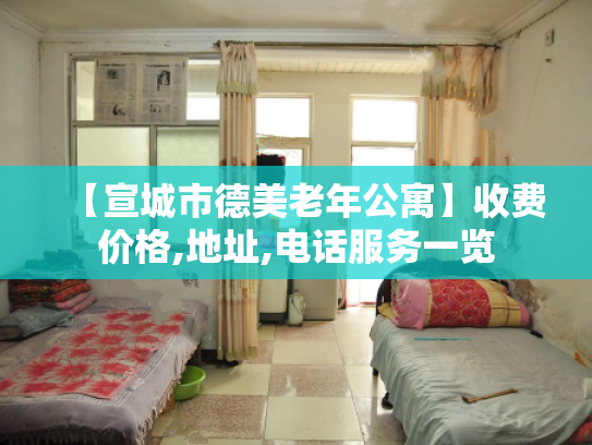 【宣城市德美老年公寓】收费价格,地址,电话服务一览