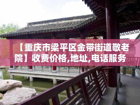 【重庆市梁平区金带街道敬老院】收费价格,地址,电话服务一览