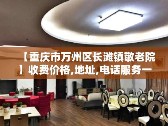 【重庆市万州区长滩镇敬老院】收费价格,地址,电话服务一览