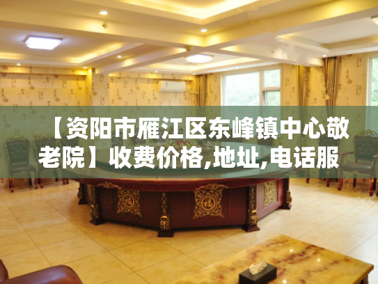 【资阳市雁江区东峰镇中心敬老院】收费价格,地址,电话服务一览 【资阳市雁江区东峰镇中心敬老院】收费价格,地址,电话服务一览