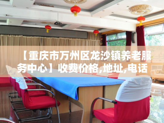 【重庆市万州区龙沙镇养老服务中心】收费价格,地址,电话服务一览