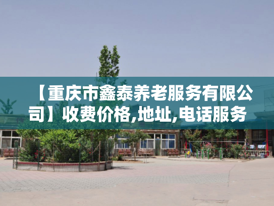 【重庆市鑫泰养老服务有限公司】收费价格,地址,电话服务一览