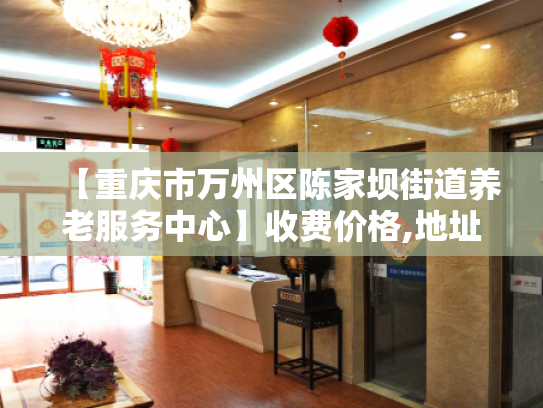 【重庆市万州区陈家坝街道养老服务中心】收费价格,地址,电话服务一览