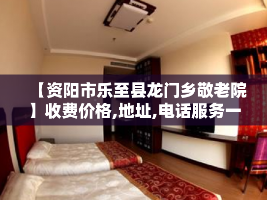 【资阳市乐至县龙门乡敬老院】收费价格,地址,电话服务一览