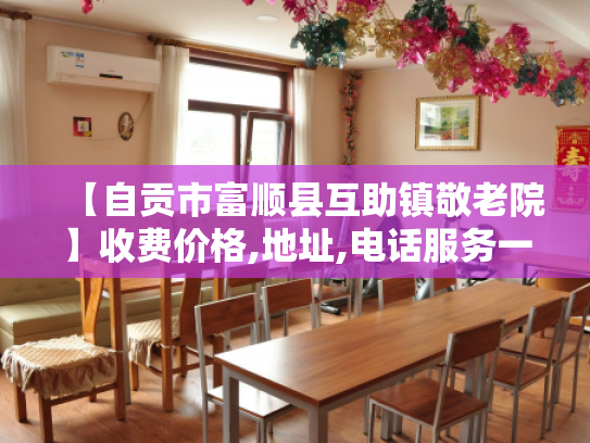 【自贡市富顺县互助镇敬老院】收费价格,地址,电话服务一览