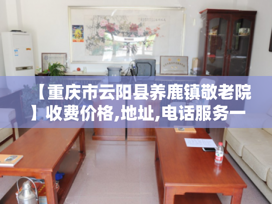 【重庆市云阳县养鹿镇敬老院】收费价格,地址,电话服务一览 【重庆市云阳县养鹿镇敬老院】收费价格,地址,电话服务一览