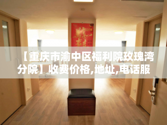 【重庆市渝中区福利院玫瑰湾分院】收费价格,地址,电话服务一览