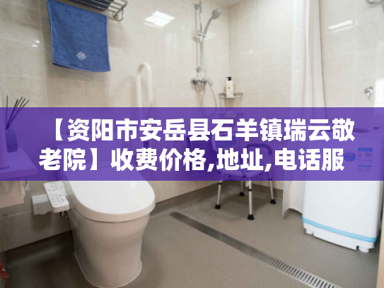 【资阳市安岳县石羊镇瑞云敬老院】收费价格,地址,电话服务一览