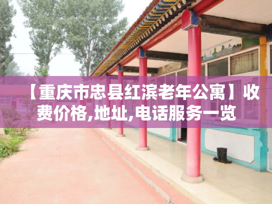 【重庆市忠县红滨老年公寓】收费价格,地址,电话服务一览