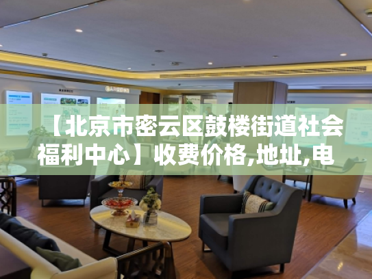 【北京市密云区鼓楼街道社会福利中心】收费价格,地址,电话服务一览