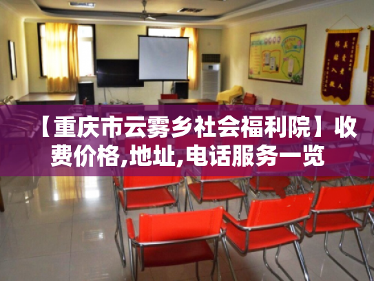 【重庆市云雾乡社会福利院】收费价格,地址,电话服务一览 【重庆市云雾乡社会福利院】收费价格,地址,电话服务一览