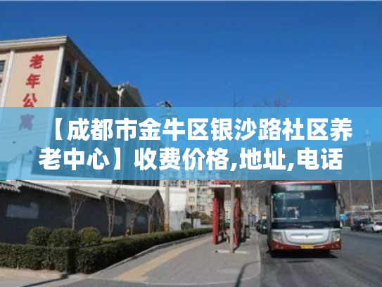【成都市金牛区银沙路社区养老中心】收费价格,地址,电话服务一览