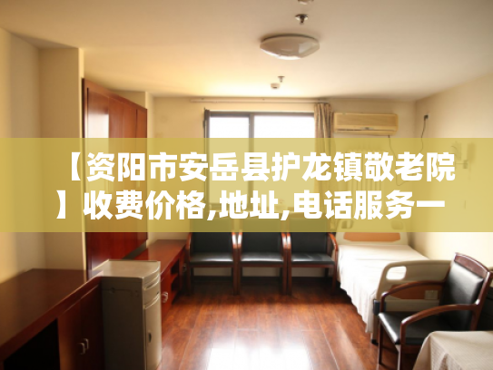 【资阳市安岳县护龙镇敬老院】收费价格,地址,电话服务一览
