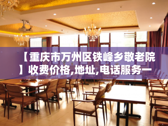 【重庆市万州区铁峰乡敬老院】收费价格,地址,电话服务一览