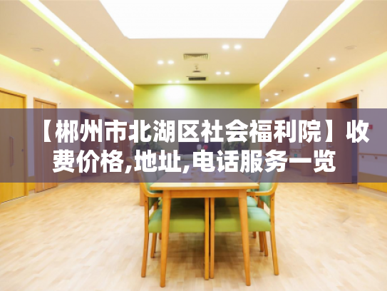 【郴州市北湖区社会福利院】收费价格,地址,电话服务一览 【郴州市北湖区社会福利院】收费价格,地址,电话服务一览