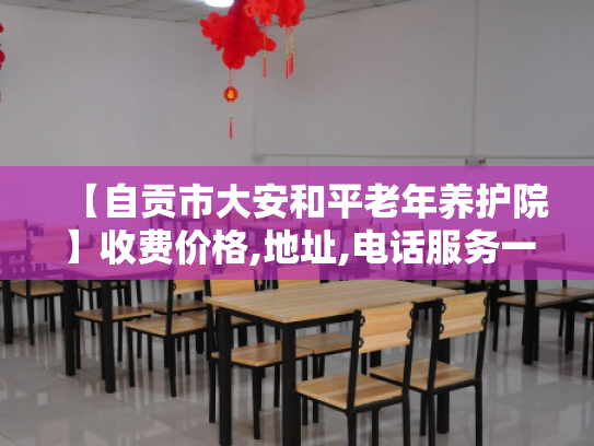 【自贡市大安和平老年养护院】收费价格,地址,电话服务一览