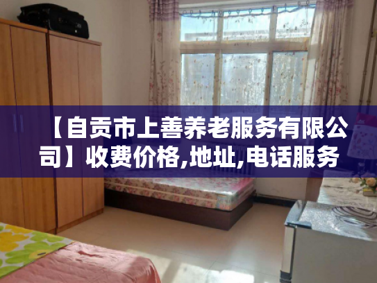 【自贡市上善养老服务有限公司】收费价格,地址,电话服务一览