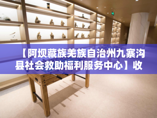 【阿坝藏族羌族自治州九寨沟县社会救助福利服务中心】收费价格,地址,电话服务一览