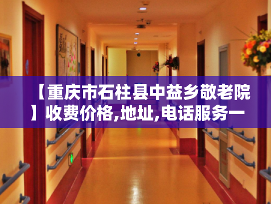 【重庆市石柱县中益乡敬老院】收费价格,地址,电话服务一览