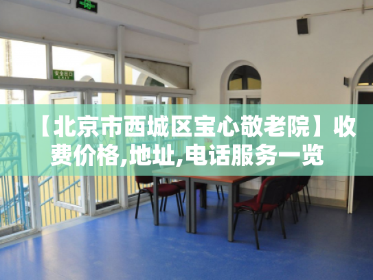 【北京市西城区宝心敬老院】收费价格,地址,电话服务一览
