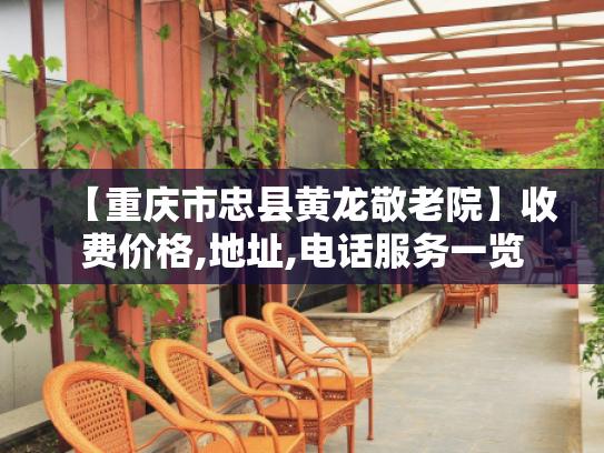 【重庆市忠县黄龙敬老院】收费价格,地址,电话服务一览