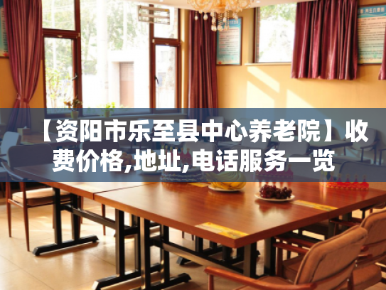 【资阳市乐至县中心养老院】收费价格,地址,电话服务一览
