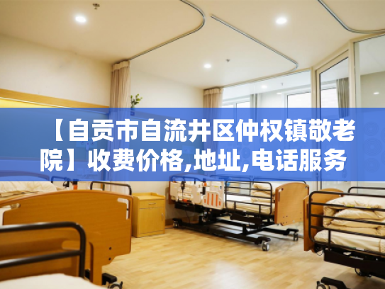 【自贡市自流井区仲权镇敬老院】收费价格,地址,电话服务一览