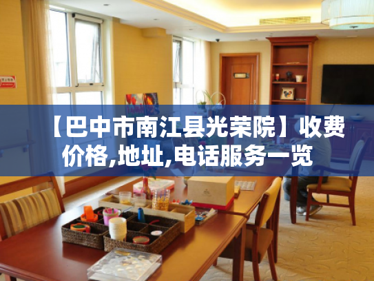 【巴中市南江县光荣院】收费价格,地址,电话服务一览