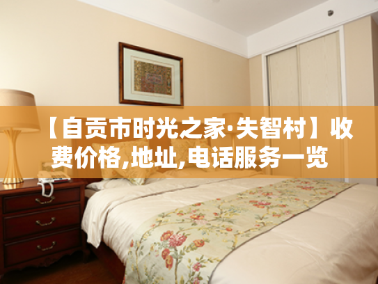 【自贡市时光之家·失智村】收费价格,地址,电话服务一览