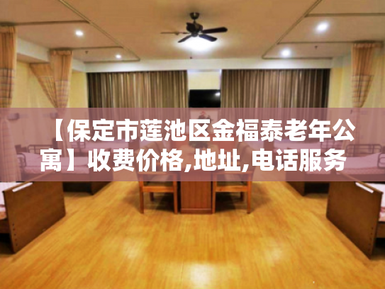 【保定市莲池区金福泰老年公寓】收费价格,地址,电话服务一览