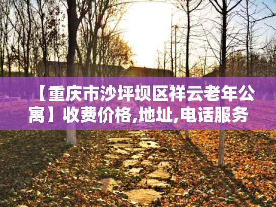 【重庆市沙坪坝区祥云老年公寓】收费价格,地址,电话服务一览