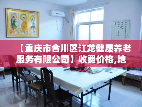 【重庆市合川区江龙健康养老服务有限公司】收费价格,地址,电话服务一览
