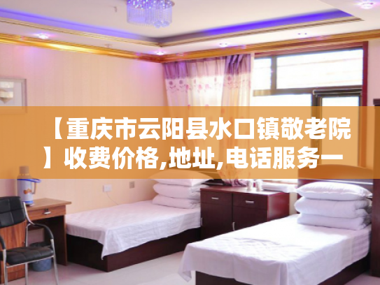 【重庆市云阳县水口镇敬老院】收费价格,地址,电话服务一览 【重庆市云阳县水口镇敬老院】收费价格,地址,电话服务一览