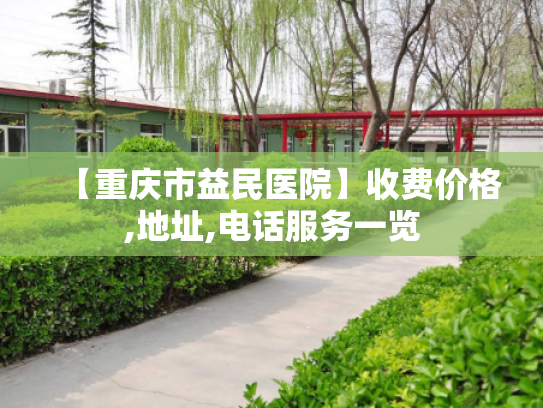 【重庆市益民医院】收费价格,地址,电话服务一览