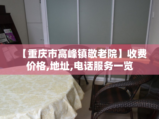 【重庆市高峰镇敬老院】收费价格,地址,电话服务一览 【重庆市高峰镇敬老院】收费价格,地址,电话服务一览