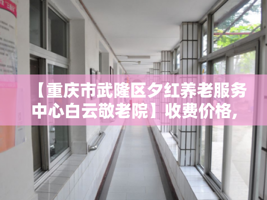 【重庆市武隆区夕红养老服务中心白云敬老院】收费价格,地址,电话服务一览