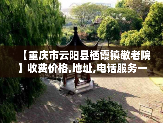 【重庆市云阳县栖霞镇敬老院】收费价格,地址,电话服务一览