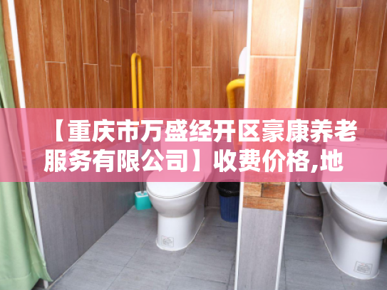 【重庆市万盛经开区豪康养老服务有限公司】收费价格,地址,电话服务一览 【重庆市万盛经开区豪康养老服务有限公司】收费价格,地址,电话服务一览