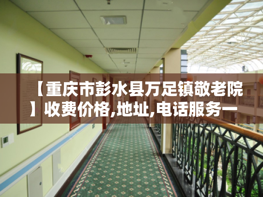 【重庆市彭水县万足镇敬老院】收费价格,地址,电话服务一览