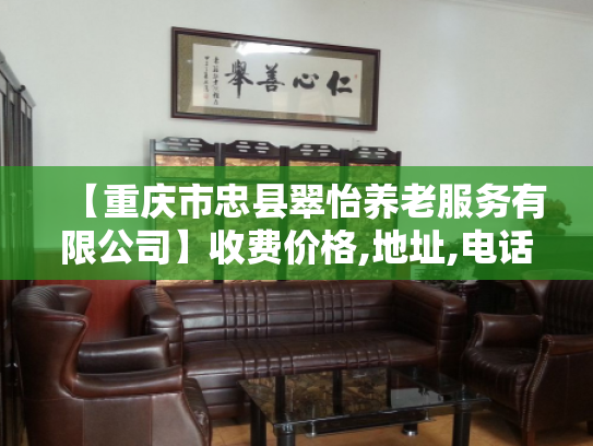 【重庆市忠县翠怡养老服务有限公司】收费价格,地址,电话服务一览