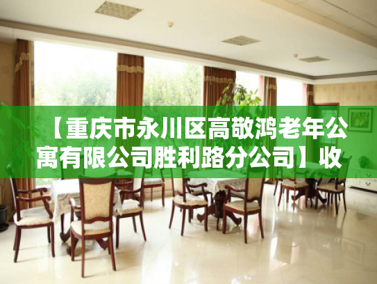 【重庆市永川区高敬鸿老年公寓有限公司胜利路分公司】收费价格,地址,电话服务一览