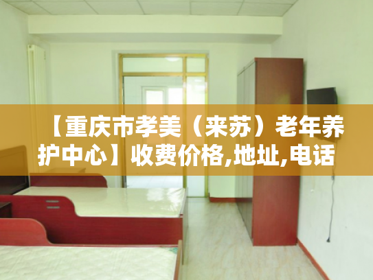 【重庆市孝美（来苏）老年养护中心】收费价格,地址,电话服务一览