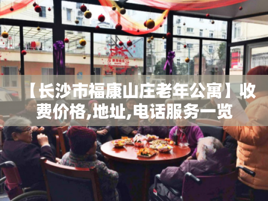 【长沙市福康山庄老年公寓】收费价格,地址,电话服务一览
