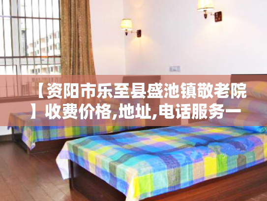 【资阳市乐至县盛池镇敬老院】收费价格,地址,电话服务一览