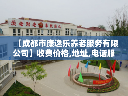【成都市康逸乐养老服务有限公司】收费价格,地址,电话服务一览