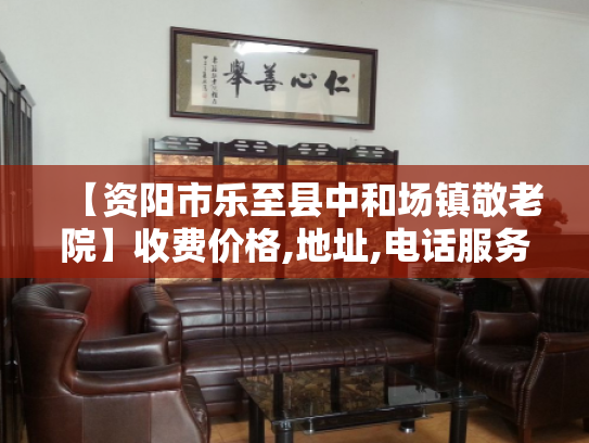 【资阳市乐至县中和场镇敬老院】收费价格,地址,电话服务一览