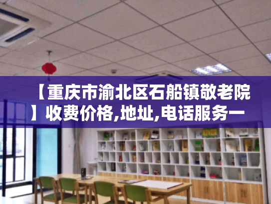 【重庆市渝北区石船镇敬老院】收费价格,地址,电话服务一览